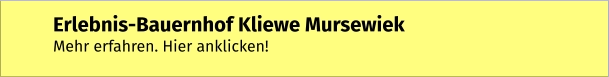 Erlebnis-Bauernhof Kliewe Mursewiek Mehr erfahren. Hier anklicken!