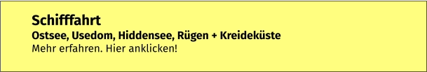 Schifffahrt Ostsee, Usedom, Hiddensee, Rügen + Kreideküste Mehr erfahren. Hier anklicken!