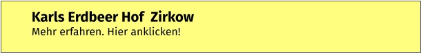 Karls Erdbeer Hof  Zirkow Mehr erfahren. Hier anklicken!